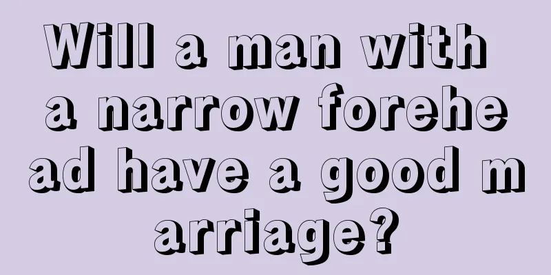 Will a man with a narrow forehead have a good marriage?