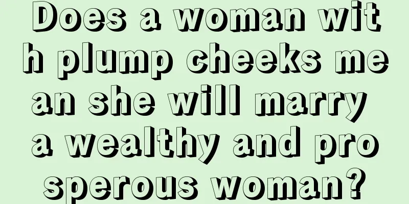 Does a woman with plump cheeks mean she will marry a wealthy and prosperous woman?