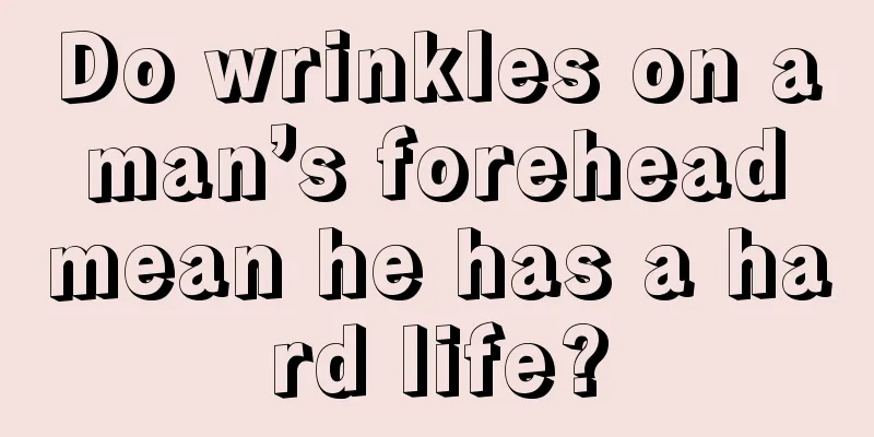 Do wrinkles on a man’s forehead mean he has a hard life?