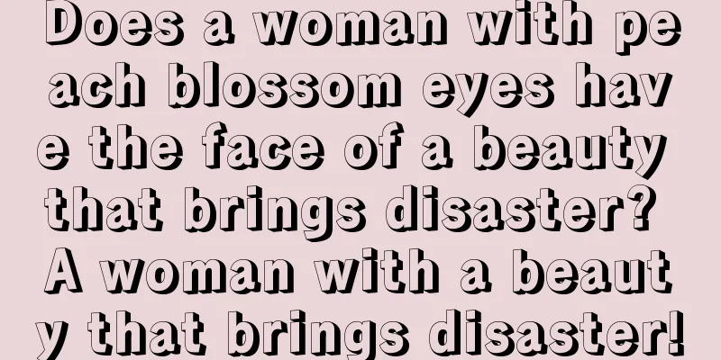 Does a woman with peach blossom eyes have the face of a beauty that brings disaster? A woman with a beauty that brings disaster!