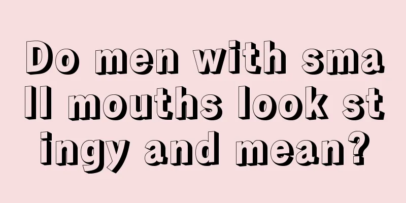 Do men with small mouths look stingy and mean?