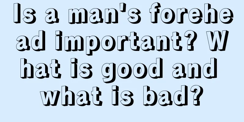 Is a man's forehead important? What is good and what is bad?