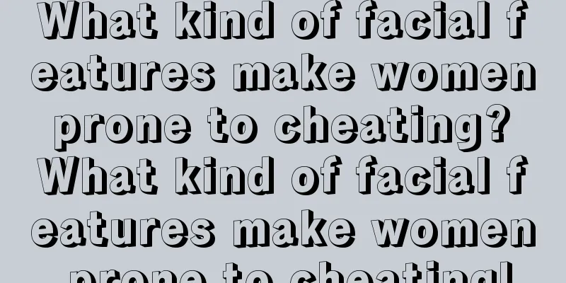 What kind of facial features make women prone to cheating? What kind of facial features make women prone to cheating!
