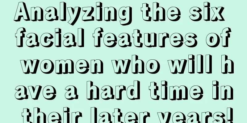 Analyzing the six facial features of women who will have a hard time in their later years!