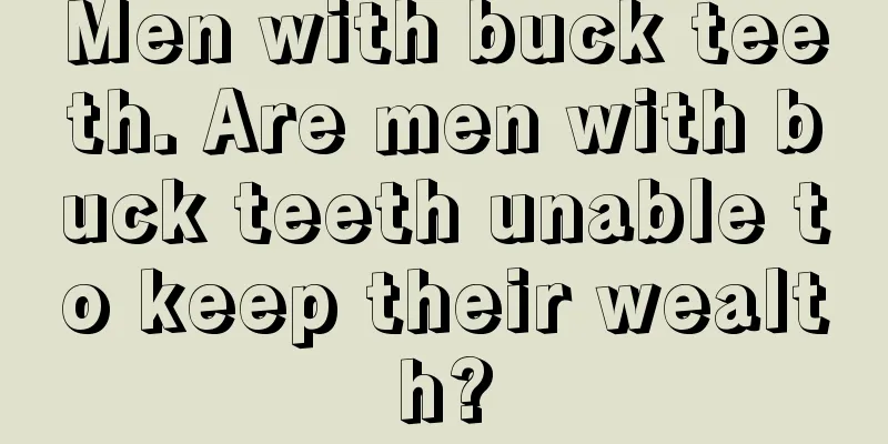 Men with buck teeth. Are men with buck teeth unable to keep their wealth?