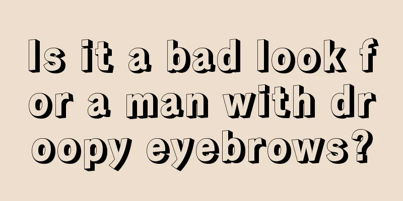 Is it a bad look for a man with droopy eyebrows?