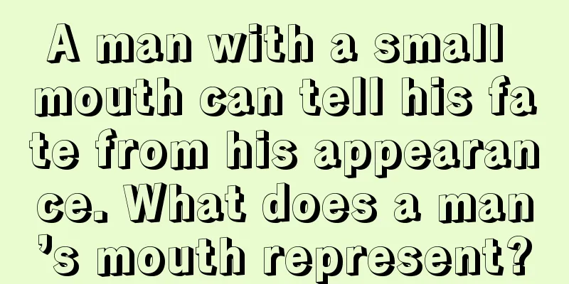 A man with a small mouth can tell his fate from his appearance. What does a man’s mouth represent?