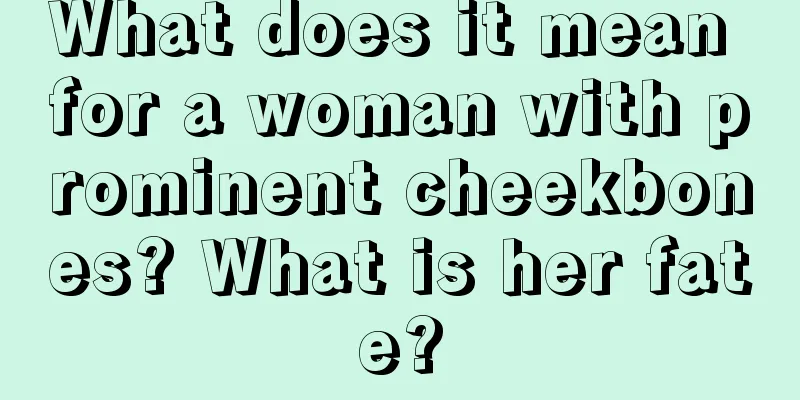 What does it mean for a woman with prominent cheekbones? What is her fate?