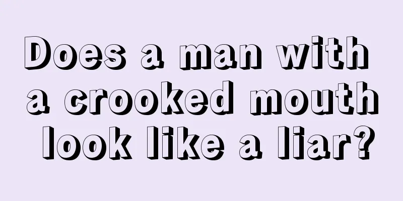 Does a man with a crooked mouth look like a liar?