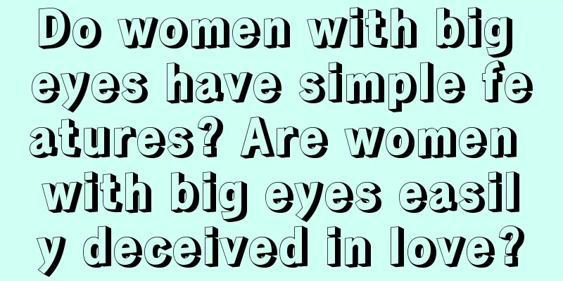 Do women with big eyes have simple features? Are women with big eyes easily deceived in love?