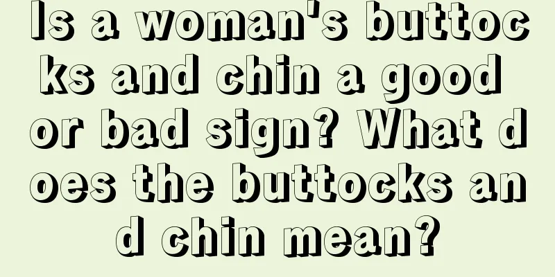 Is a woman's buttocks and chin a good or bad sign? What does the buttocks and chin mean?