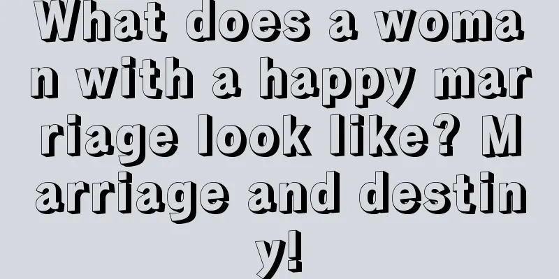 What does a woman with a happy marriage look like? Marriage and destiny!