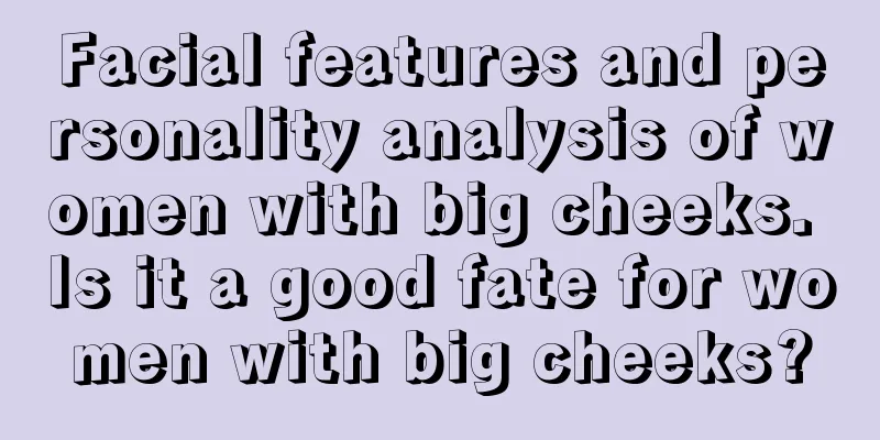 Facial features and personality analysis of women with big cheeks. Is it a good fate for women with big cheeks?