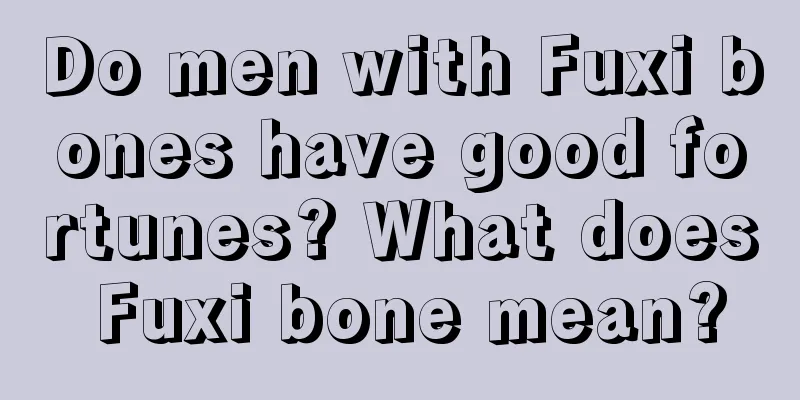 Do men with Fuxi bones have good fortunes? What does Fuxi bone mean?