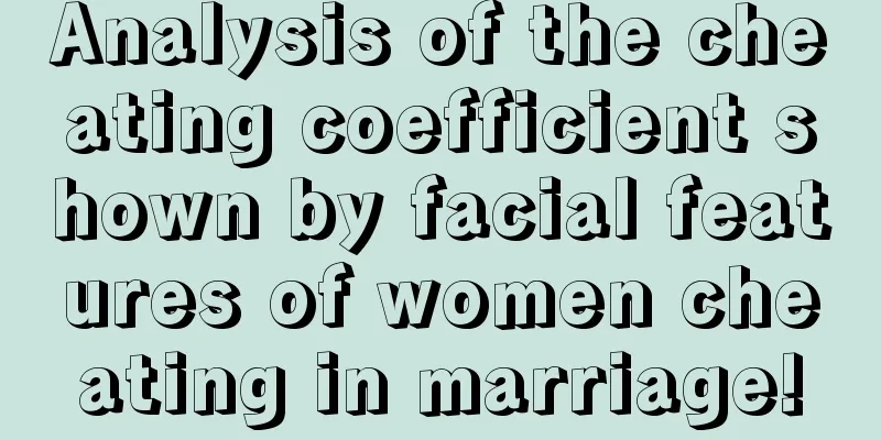 Analysis of the cheating coefficient shown by facial features of women cheating in marriage!