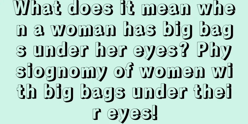 What does it mean when a woman has big bags under her eyes? Physiognomy of women with big bags under their eyes!