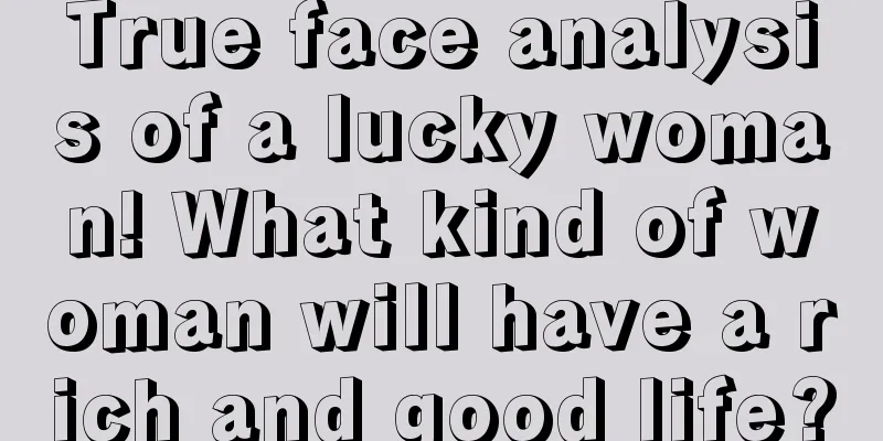 True face analysis of a lucky woman! What kind of woman will have a rich and good life?
