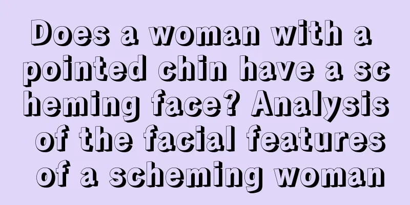 Does a woman with a pointed chin have a scheming face? Analysis of the facial features of a scheming woman