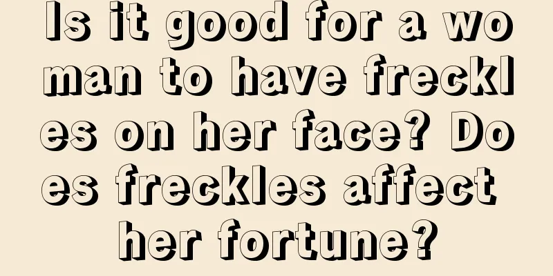Is it good for a woman to have freckles on her face? Does freckles affect her fortune?