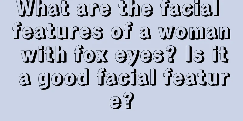 What are the facial features of a woman with fox eyes? Is it a good facial feature?
