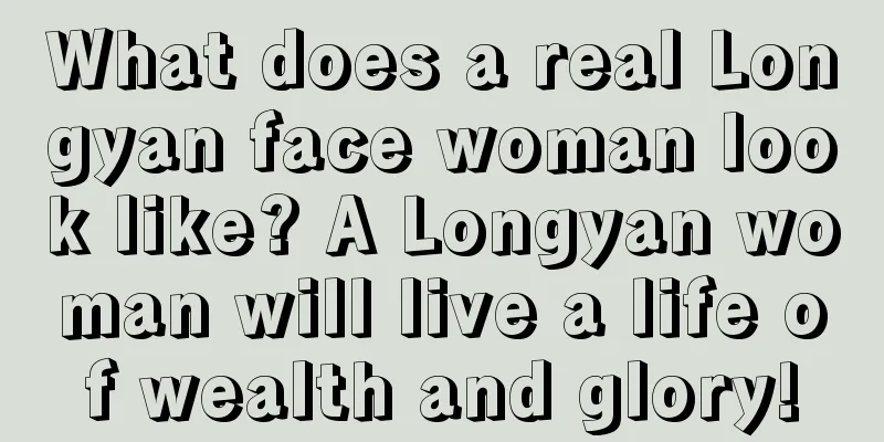 What does a real Longyan face woman look like? A Longyan woman will live a life of wealth and glory!