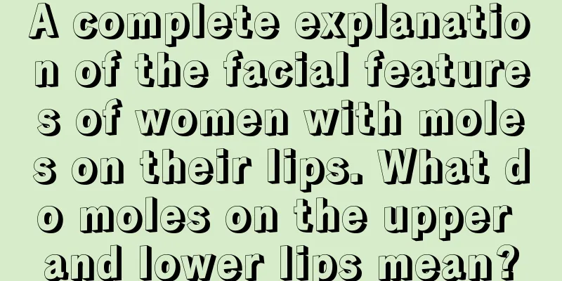 A complete explanation of the facial features of women with moles on their lips. What do moles on the upper and lower lips mean?