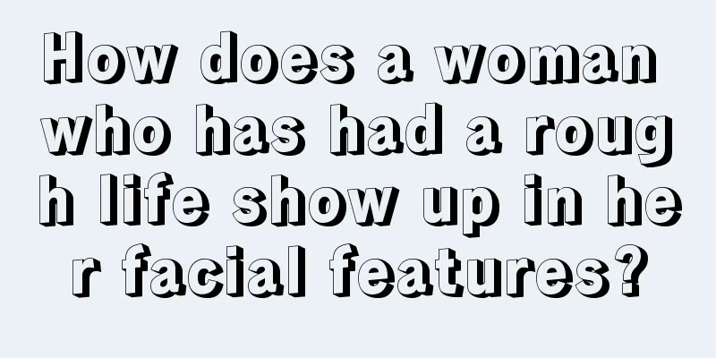 How does a woman who has had a rough life show up in her facial features?