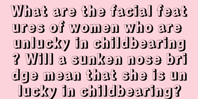 What are the facial features of women who are unlucky in childbearing? Will a sunken nose bridge mean that she is unlucky in childbearing?