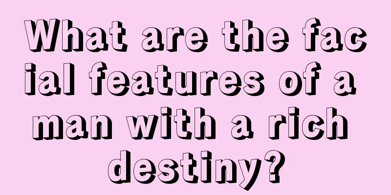 What are the facial features of a man with a rich destiny?