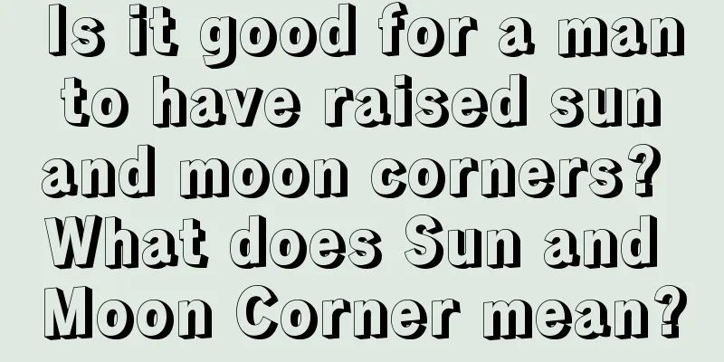 Is it good for a man to have raised sun and moon corners? What does Sun and Moon Corner mean?