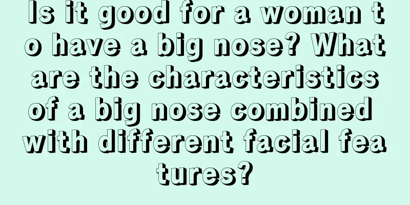 Is it good for a woman to have a big nose? What are the characteristics of a big nose combined with different facial features?