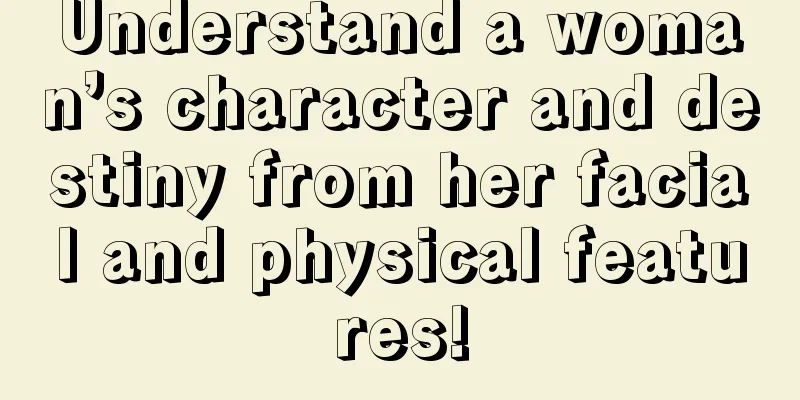 Understand a woman’s character and destiny from her facial and physical features!