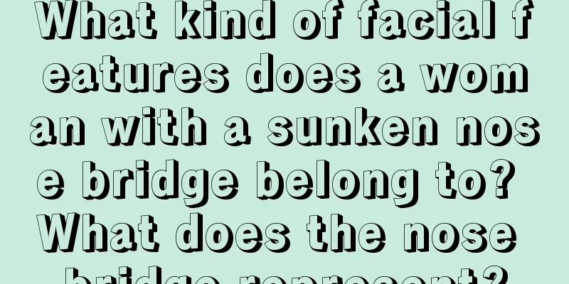 What kind of facial features does a woman with a sunken nose bridge belong to? What does the nose bridge represent?
