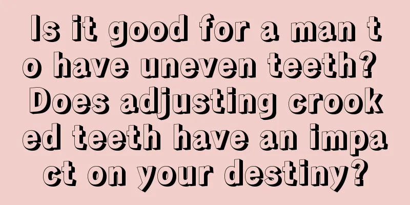 Is it good for a man to have uneven teeth? Does adjusting crooked teeth have an impact on your destiny?