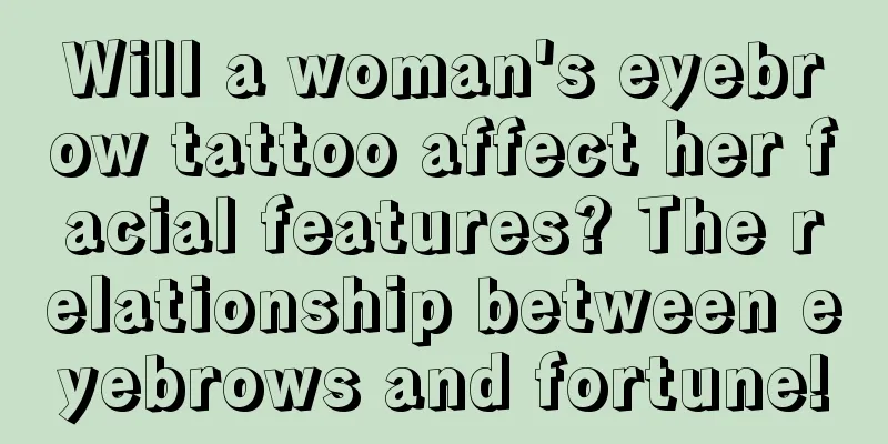 Will a woman's eyebrow tattoo affect her facial features? The relationship between eyebrows and fortune!