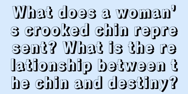What does a woman’s crooked chin represent? What is the relationship between the chin and destiny?