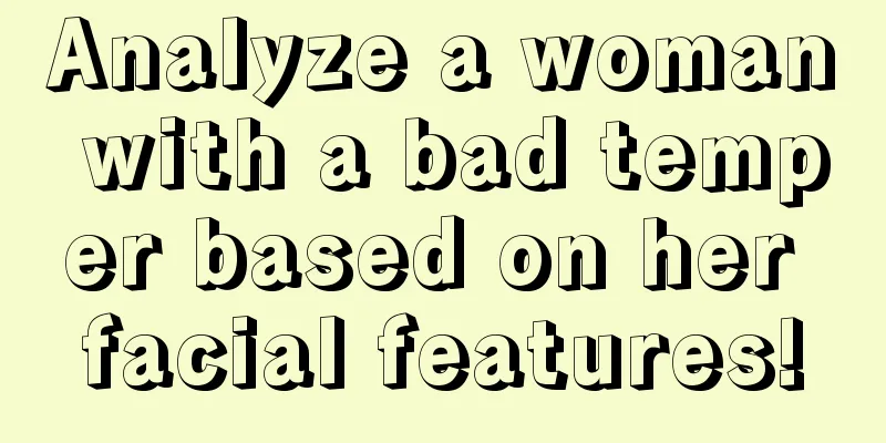Analyze a woman with a bad temper based on her facial features!