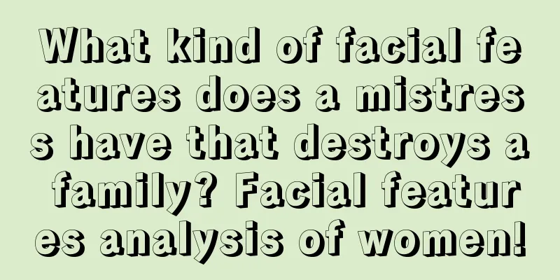 What kind of facial features does a mistress have that destroys a family? Facial features analysis of women!