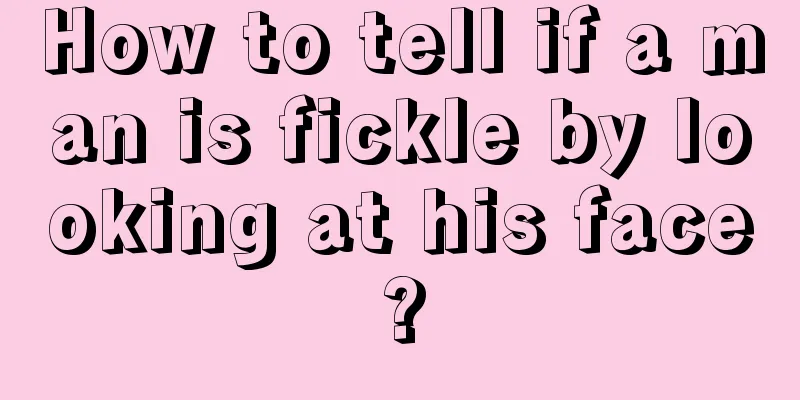 How to tell if a man is fickle by looking at his face?