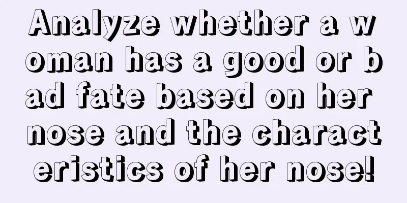 Analyze whether a woman has a good or bad fate based on her nose and the characteristics of her nose!