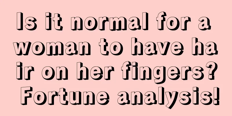 Is it normal for a woman to have hair on her fingers? Fortune analysis!