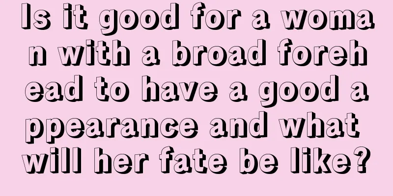 Is it good for a woman with a broad forehead to have a good appearance and what will her fate be like?