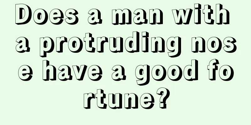 Does a man with a protruding nose have a good fortune?