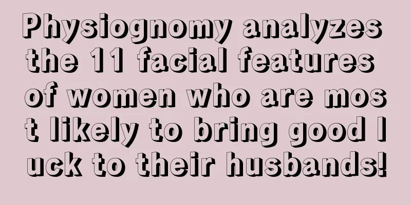 Physiognomy analyzes the 11 facial features of women who are most likely to bring good luck to their husbands!