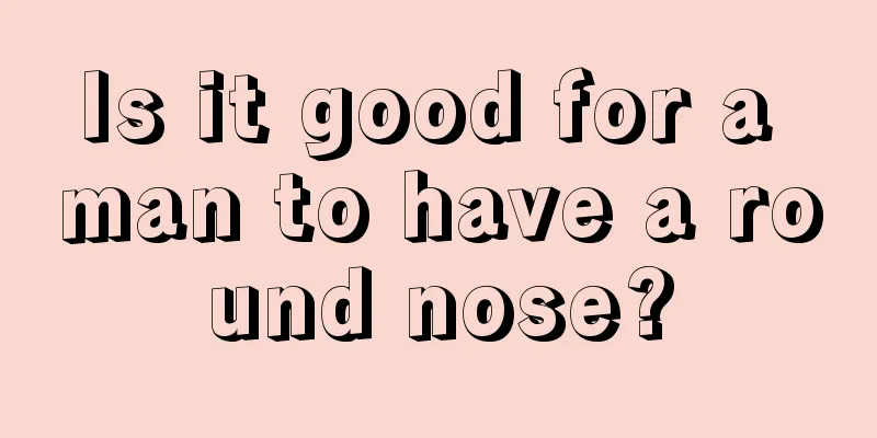 Is it good for a man to have a round nose?