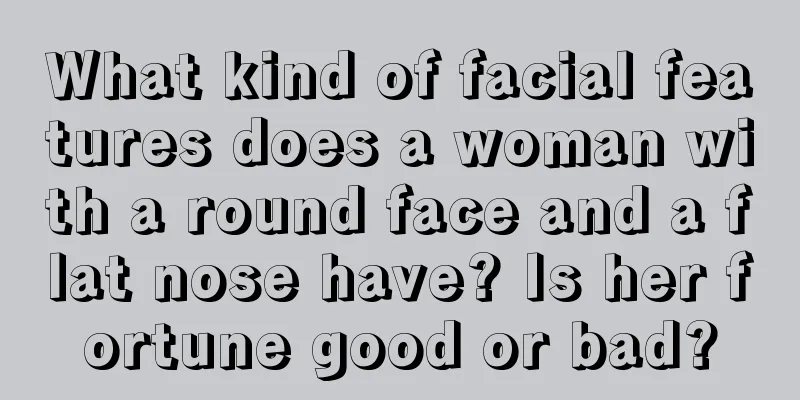 What kind of facial features does a woman with a round face and a flat nose have? Is her fortune good or bad?