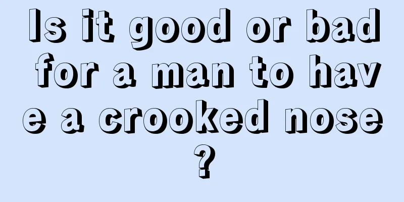 Is it good or bad for a man to have a crooked nose?