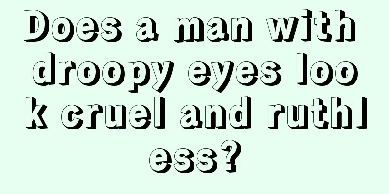 Does a man with droopy eyes look cruel and ruthless?