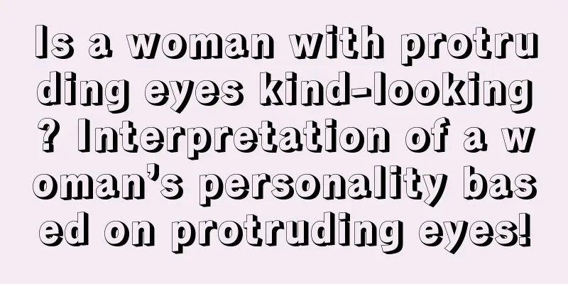 Is a woman with protruding eyes kind-looking? Interpretation of a woman’s personality based on protruding eyes!