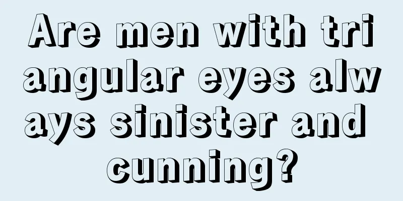 Are men with triangular eyes always sinister and cunning?